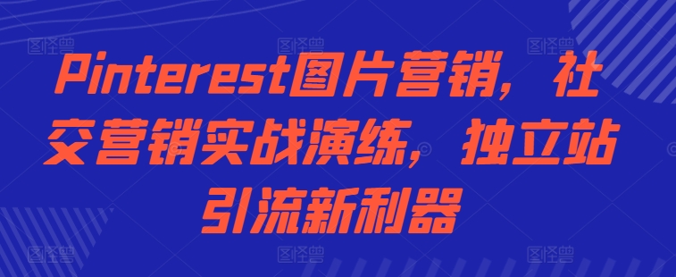 Pinterest图片营销，社交营销实战演练，独立站引流新利器-冒泡网