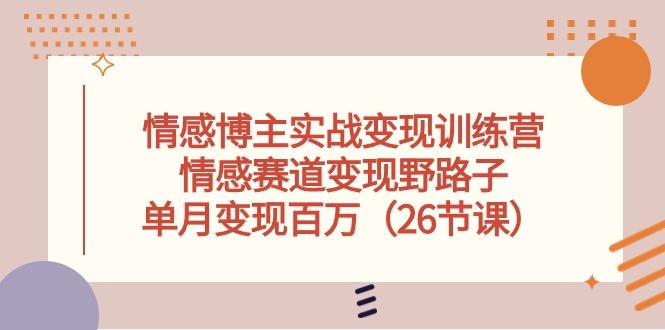 情感博主实战变现训练营，情感赛道变现野路子，单月变现百万(26节课-冒泡网