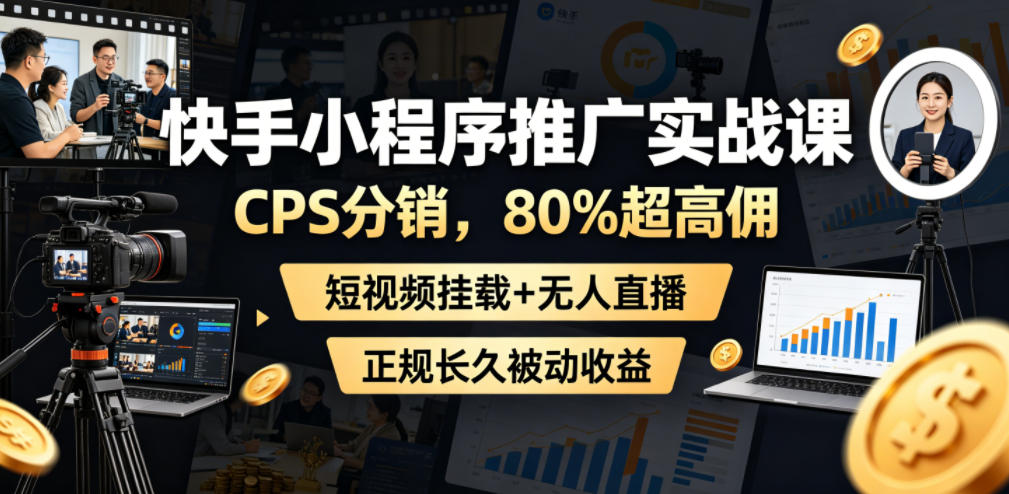 快手小程序推广实战课，CPS分销，80%超高佣，短视频挂载+无人直播，正规长久被动收益-冒泡网