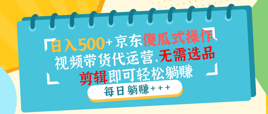 日入500+京东傻瓜式操作，视频带货代运营，无需选品剪辑即可轻松躺赚-冒泡网