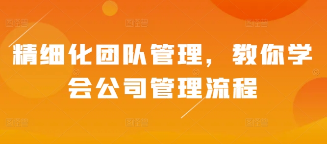 精细化团队管理，教你学会公司管理流程-冒泡网