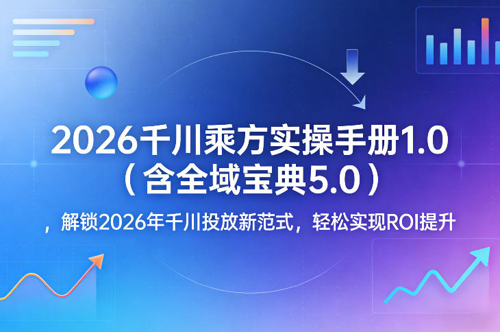 2026千川乘方实操手册1.0(含全域宝典5.0)，解锁2026年千川投放新范式，轻松实现ROI提升-冒泡网