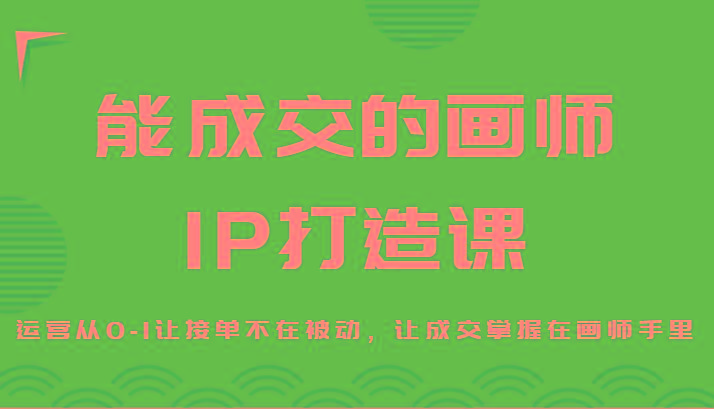 能成交的画师IP打造课，运营从0-1让接单不在被动，让成交掌握在画师手里-冒泡网