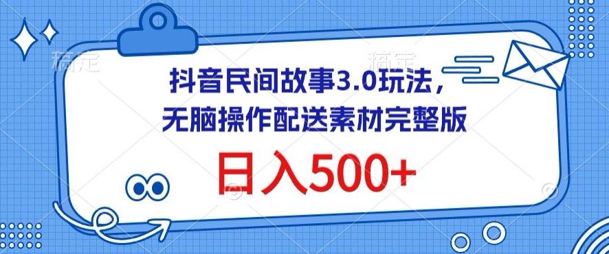 抖音民间故事3.0玩法，无脑操作，日入500+配送素材完整版【揭秘】-冒泡网