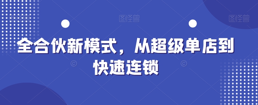 全合伙新模式，从超级单店到快速连锁-冒泡网