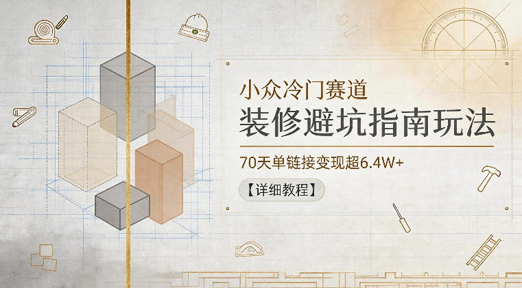 小众冷门赛道，装修避坑指南玩法，70天单链接变现超6.4W+【详细教程】-冒泡网