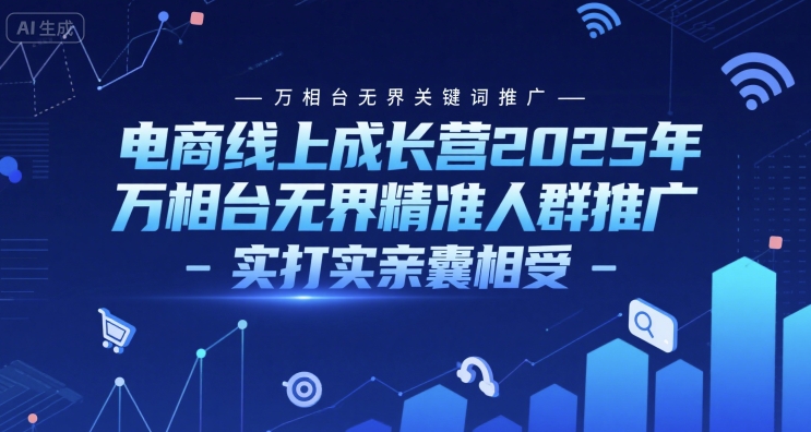 电商线上成长营2025年，万相台无界关键词推广-万相台无界精准人群推广-实打实亲囊相受-冒泡网