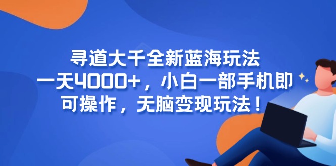 寻道大千全新蓝海玩法，一天4000+，小白一部手机即可操作，无脑变现玩法！-冒泡网