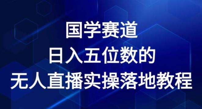 国学赛道-2024年日入五位数无人直播实操落地教程【揭秘】-冒泡网