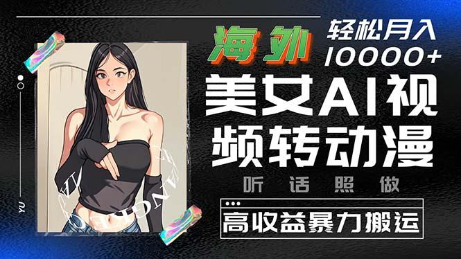 海外美女AI视频转动漫，高收益暴力搬运，听话照做，轻松月入10000+-冒泡网