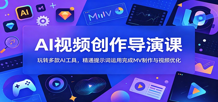 AI视频创作导演课：玩转多款AI工具，精通提示词运用完成MV制作与视频优化-冒泡网