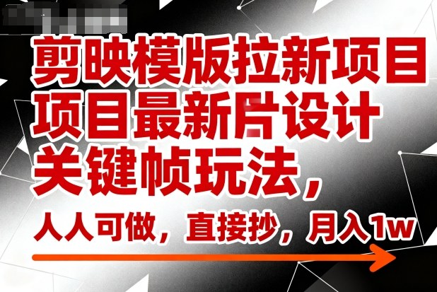 剪映模版拉新项目最新图片设计关键帧玩法，人人可做，直接抄，月入1w+-冒泡网