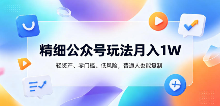 精细公众号玩法月入1W，轻资产、零门槛、低风险，普通人也能复制【揭秘】-冒泡网