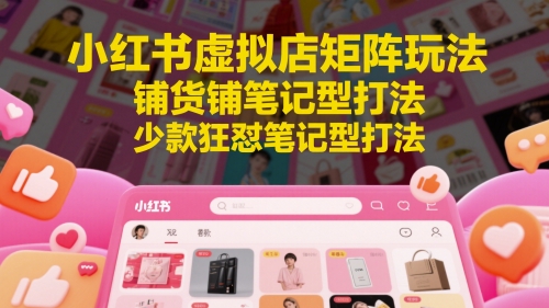 小红书虚拟店矩阵玩法，铺货铺笔记型打法，少款狂怼笔记型打法-冒泡网