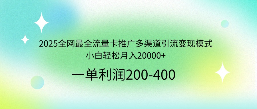 2025全网最全流量卡推广多渠道引流变现模式，小白轻松月入20000+-冒泡网