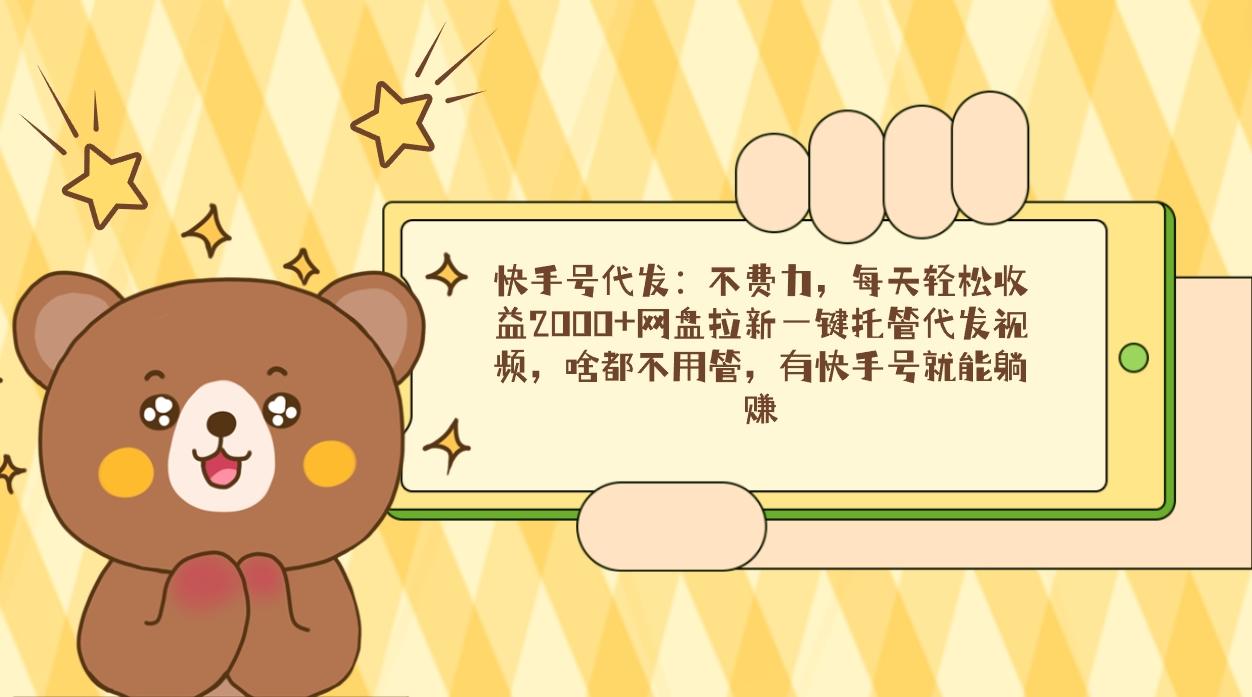 快手号代发：不费力，每天轻松收益2000+网盘拉新一键托管代发视频，啥都…-冒泡网