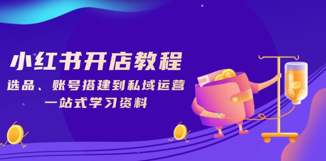 小红书开店教程，选品、账号搭建到私域运营，一站式学习资料-冒泡网