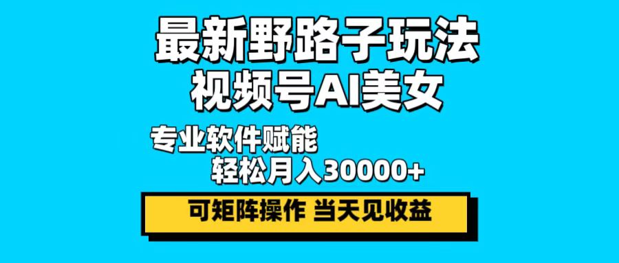 最新野路子玩法，视频号AI美女，当天见收益，轻松月入30000＋-冒泡网