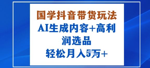 国学抖音带货玩法，AI生成内容+高利润选品，轻松月入1W+-冒泡网