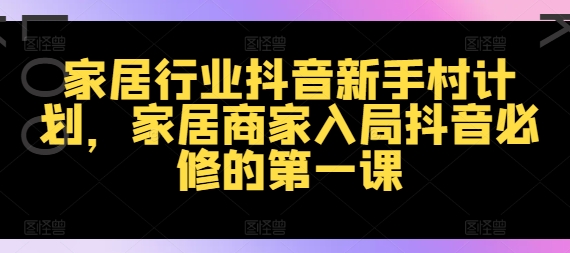 家居行业抖音新手村计划，家居商家入局抖音必修的第一课-冒泡网