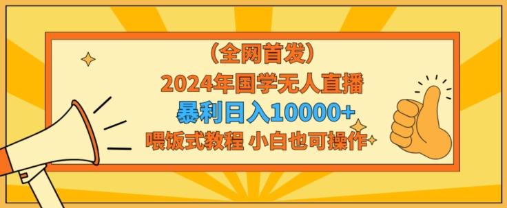 全网首发2024年国学无人直播暴力日入1w，加喂饭式教程，小白也可操作【揭秘】-冒泡网