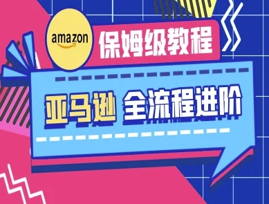 亚马逊保姆级全流程实操教程-跨境电商教程-冒泡网