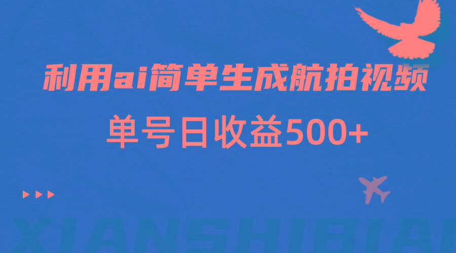 利用ai简单复制粘贴，生成航拍视频，单号日收益500+-冒泡网