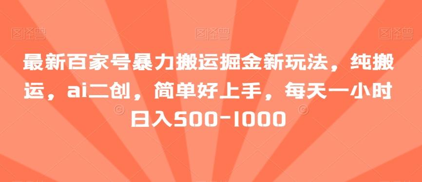 最新百家号暴力搬运掘金新玩法，纯搬运，ai二创，简单好上手，每天一小时日入500-1000【揭秘】-冒泡网