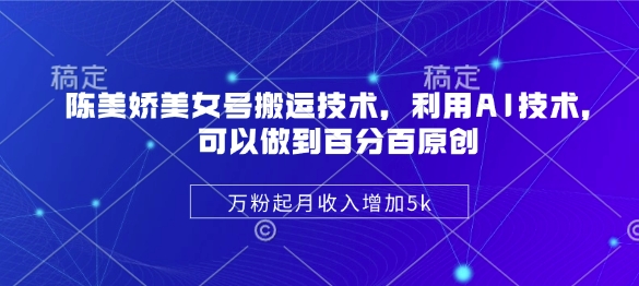 陈美娇美女号搬运技术，利用AI技术，可以做到百分百原创，万粉起月收入增加5k-冒泡网