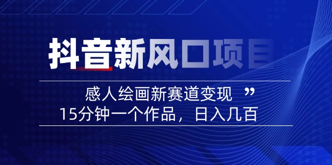 2025抖音新风口项目：感人绘画新赛道变现，15分钟一个作品，日入几百-冒泡网