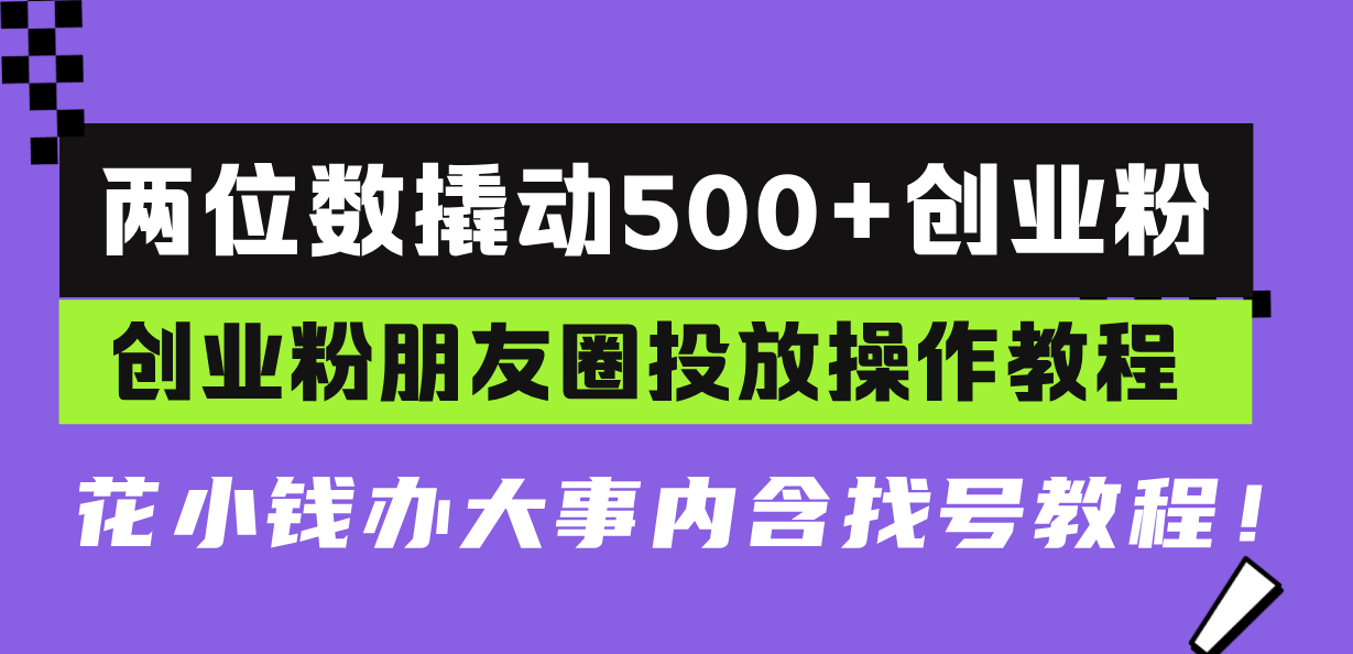 两位数撬动500+创业粉，创业粉朋友圈投放操作教程，花小钱办大事内含找…-冒泡网