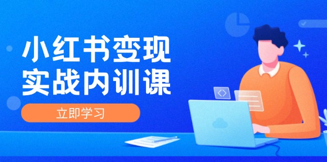小红书变现实战内训课，0-1实现小红书-IP变现 底层逻辑/实战方法/训练结合-冒泡网
