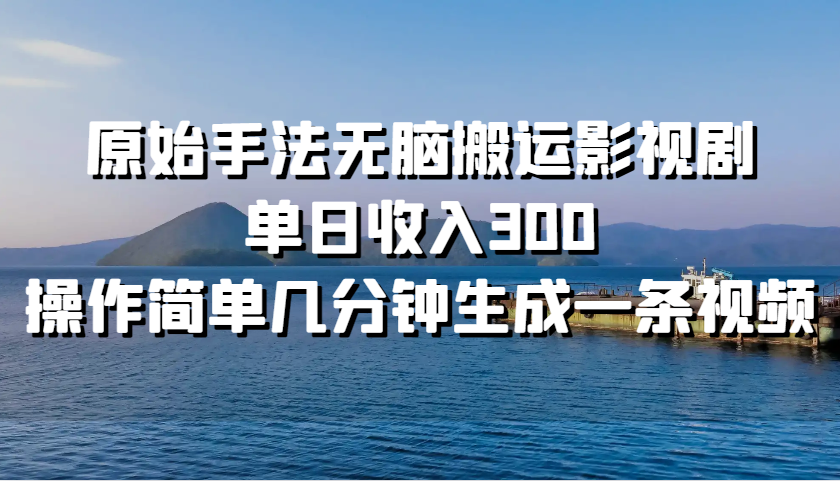原始手法无脑搬运影视剧，单日收入300，操作简单几分钟生成一条视频-冒泡网
