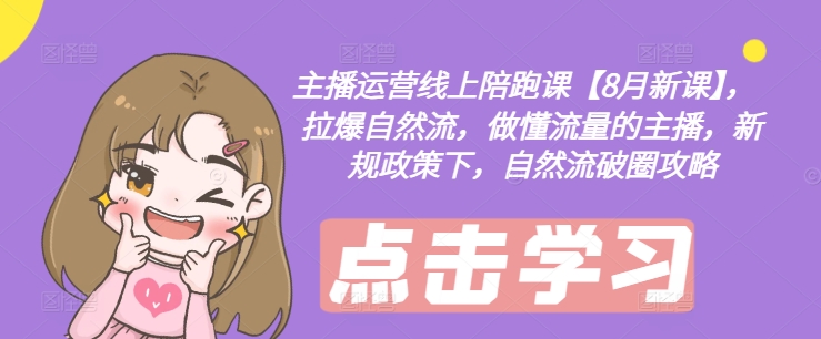 主播运营线上陪跑课【8月新课】，拉爆自然流，做懂流量的主播，新规政策下，自然流破圈攻略-冒泡网