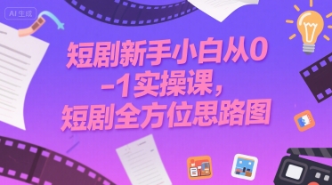短剧新手小白从0-1实操课，短剧全方位思路图-冒泡网
