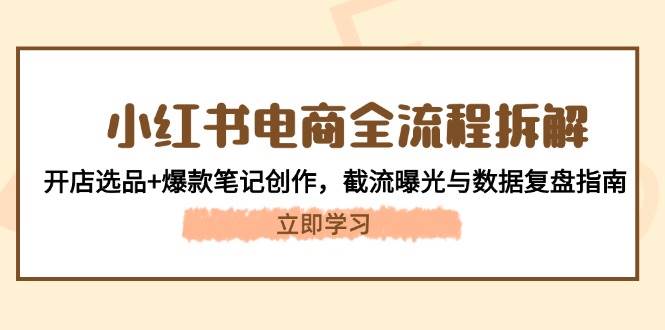 小红书电商全流程拆解：开店选品+爆款笔记创作，截流曝光与数据复盘指南-冒泡网