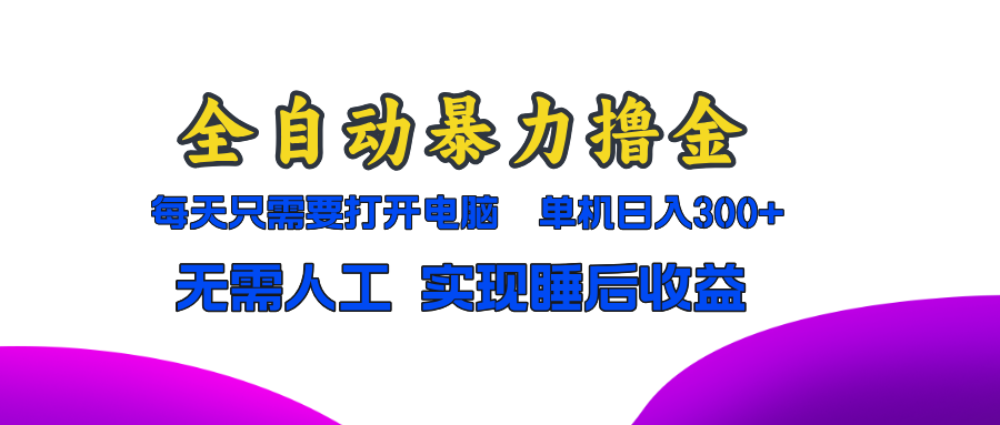 全自动暴力撸金，只需要打开电脑，单机日入300+无需人工，实现睡后收益-冒泡网