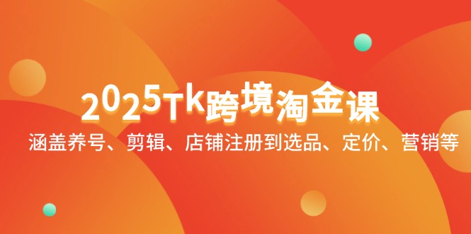 2025Tk跨境淘金课：涵盖养号、剪辑、店铺注册到选品、定价、营销等-冒泡网