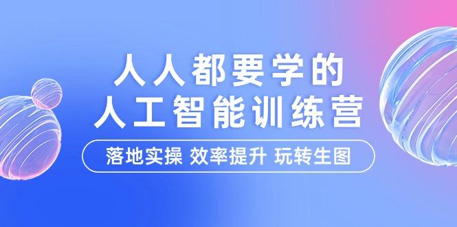 (9872期)人人都要学的-人工智能特训营，落地实操 效率提升 玩转生图(22节课)-冒泡网