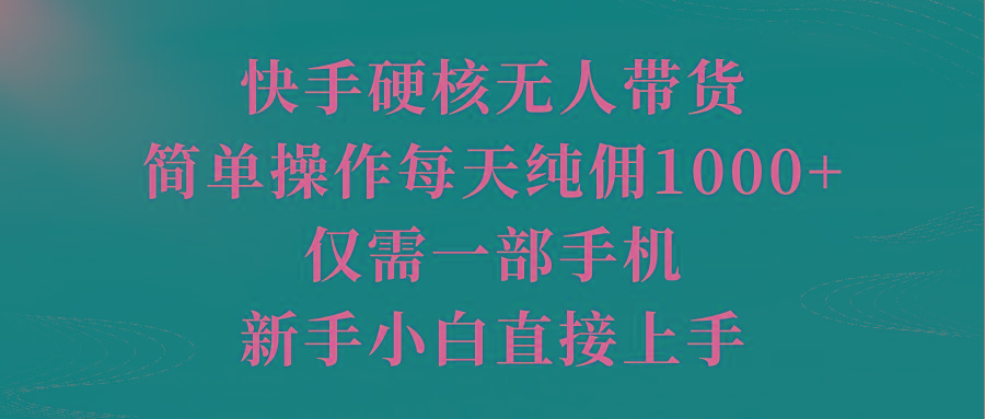 (9861期)快手硬核无人带货，简单操作每天纯佣1000+,仅需一部手机，新手小白直接上手-冒泡网