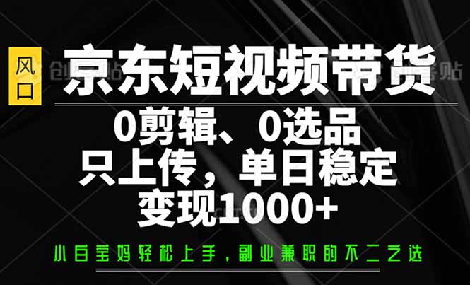 京东短视频带货，0剪辑，0选品，只需上传素材，单日稳定变现1000+-冒泡网
