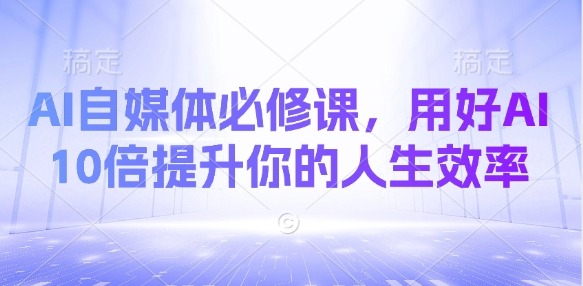 AI自媒体必修课，用好AI 10倍提升你的人生效率-冒泡网