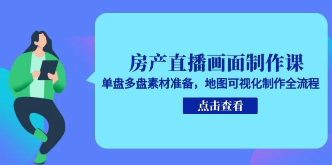 房产直播画面制作课，单盘多盘素材准备，地图可视化制作全流程-冒泡网
