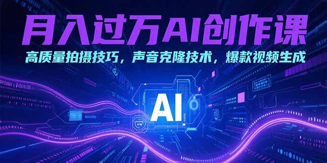 月入过万AI创作课：高质量拍摄技巧，声音克隆技术，爆款视频生成-冒泡网
