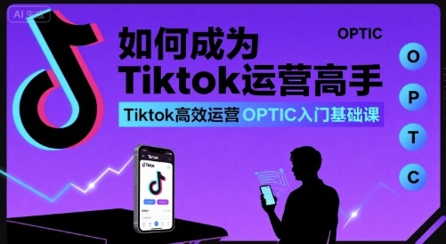 如何成为Tiktok运营高手，Tiktok高效运营OPTIC入门基础课-冒泡网