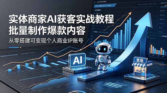 实体商家AI获客实战教程：批量制作爆款内容，从零搭建可变现个人商业IP账号-冒泡网