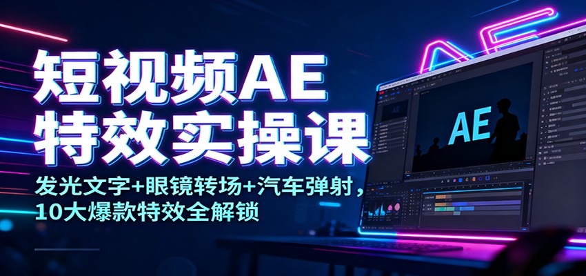 短视频AE特效实操课：发光文字+眼镜转场+汽车弹射，10大爆款特效全解锁-冒泡网