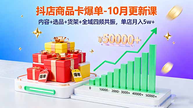 抖店商品卡爆单-10月新课：内容+选品+货架+全域四频共振，单店月入5w+-冒泡网