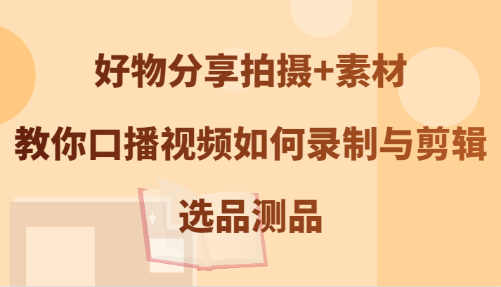 好物分享拍摄+素材，教你口播视频如何录制与剪辑，选品测品-冒泡网