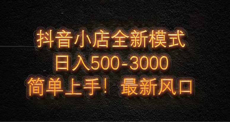 抖音小店全新模式 最新风口，日收入500-5000+！小白简单上手-冒泡网